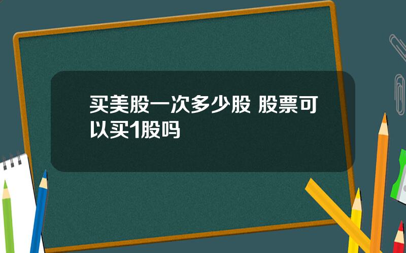 买美股一次多少股 股票可以买1股吗